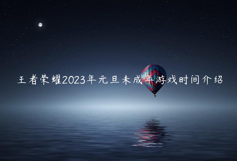 王者荣耀2023年元旦未成年游戏时间介绍