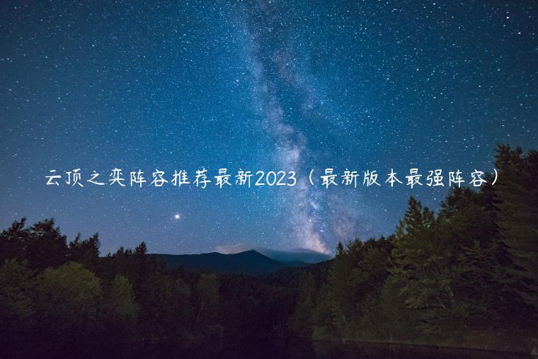 云顶之弈阵容推荐最新2023（最新版本最强阵容）