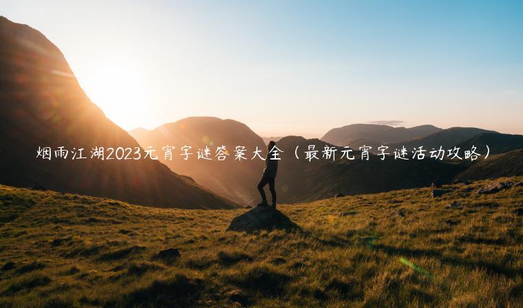 烟雨江湖2023元宵字谜答案大全（最新元宵字谜活动攻略）