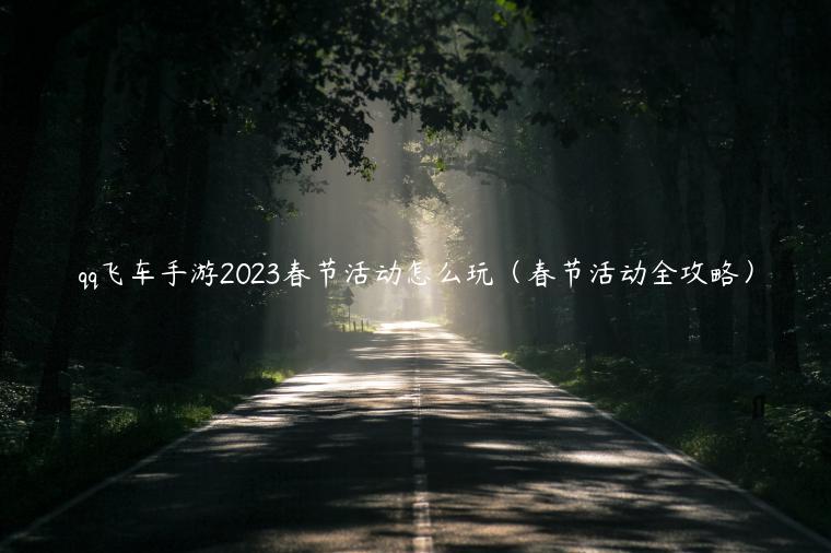 qq飞车手游2023春节活动怎么玩（春节活动全攻略）