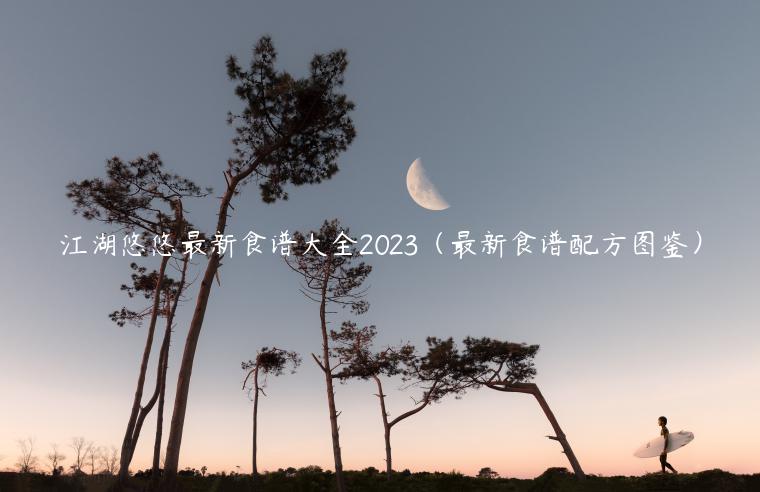 江湖悠悠最新食谱大全2023（最新食谱配方图鉴）