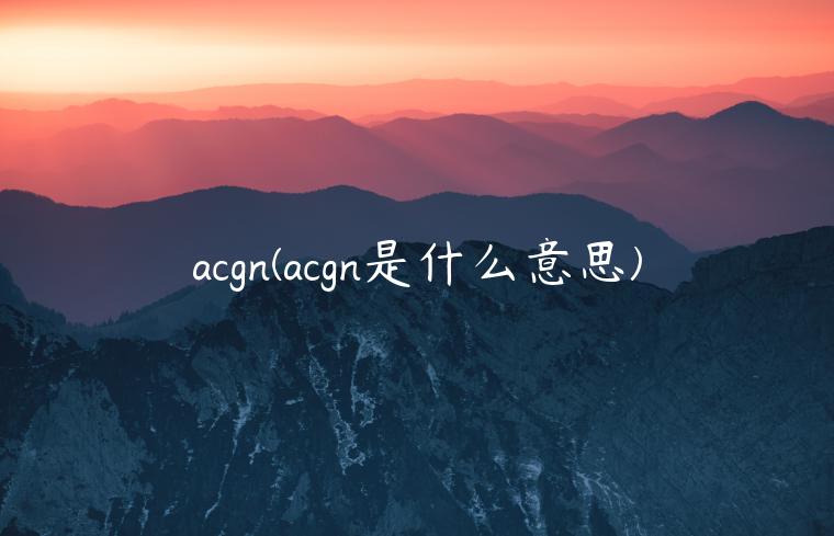 acgn(acgn是什么意思)